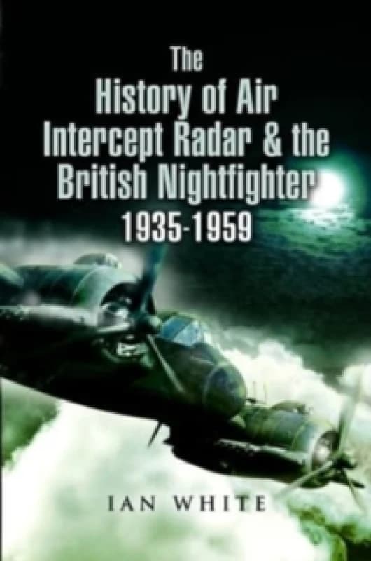 The History of Air Intercept Radar & the British Nightfighter, 1935-1959 Paperback / softback