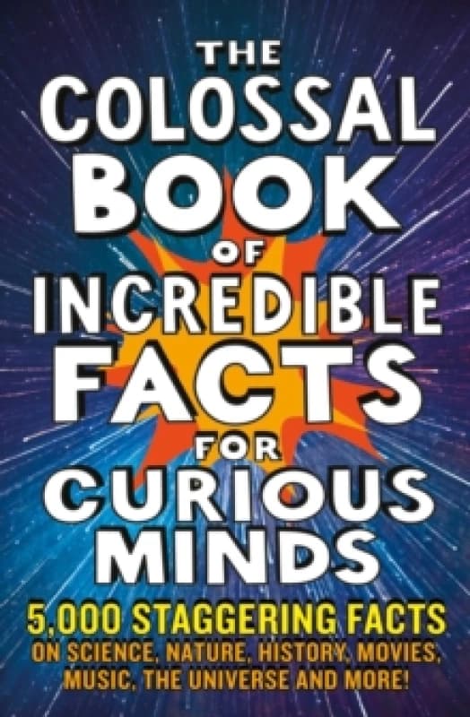 The Colossal Book of Incredible Facts for Curious Minds : 5,000 staggering facts on science, nature, history, movies, music, the universe and more! Pa