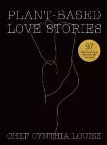 Plant-Based Love Stories : 97 Real Food Recipes That Make You Feel Good