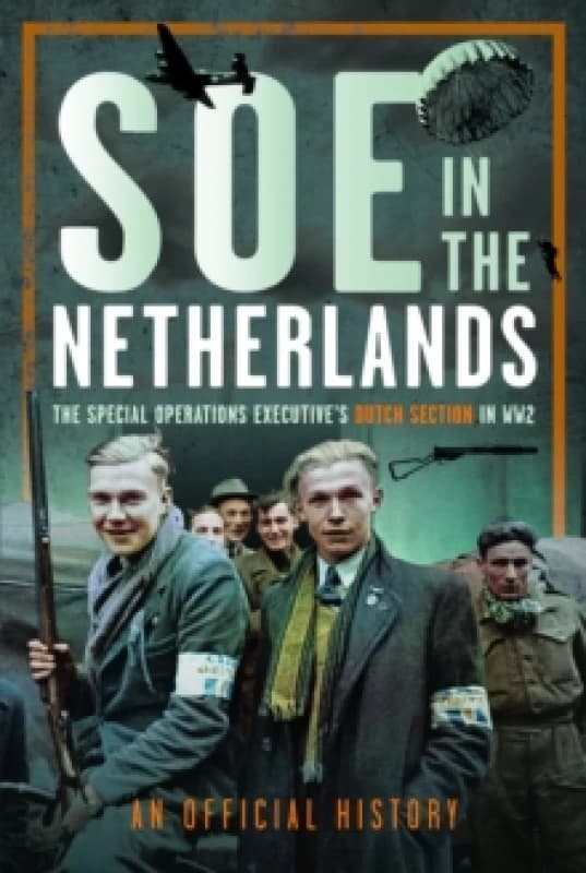 SOE in The Netherlands : The Special Operations Executives Dutch Section in WW2 Hardback