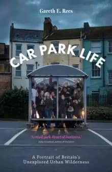 Car Park Life : A Portrait of Britains Unexplored Urban Wilderness