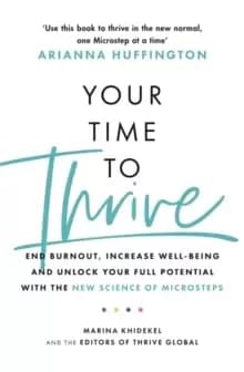 Your Time to Thrive : End Burnout, Increase Well-being, and Unlock Your Full Potential with the New Science of Microsteps