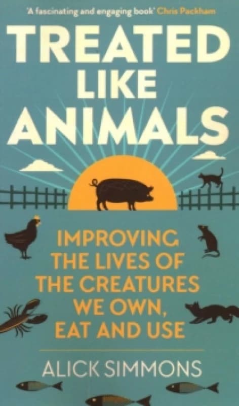 Treated Like Animals : Improving the Lives of the Creatures We Own, Eat and Use Paperback / softback