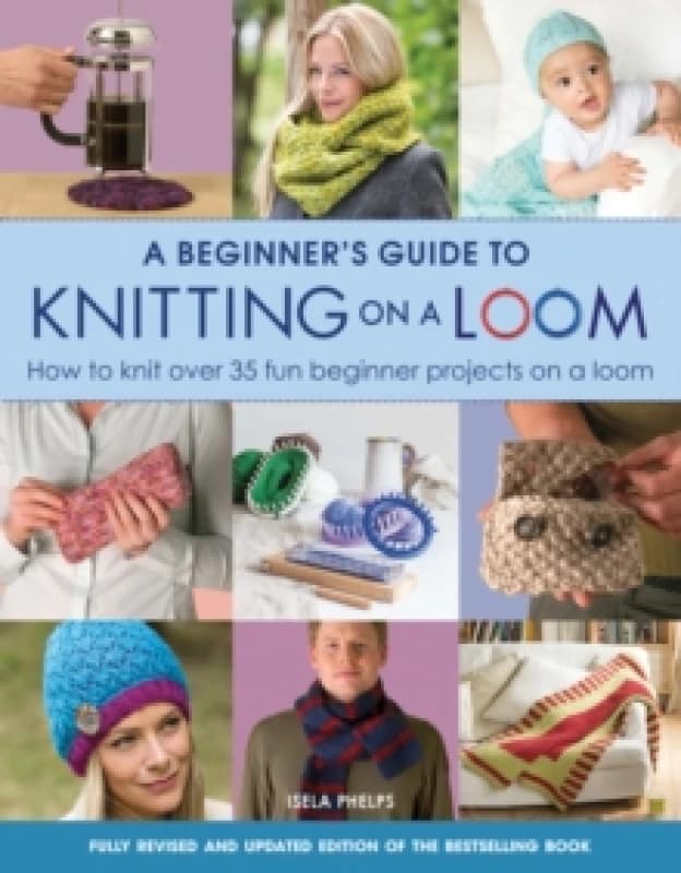 A Beginner's Guide to Knitting on a Loom (New Edition) : How to Knit Over 35 Fun Beginner Projects on a Loom Paperback / softback