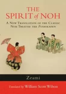 The Spirit of Noh : A New Translation of the Classic Noh Treatise the Fushikaden