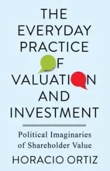 The Everyday Practice of Valuation and Investment by Horacio Ortiz