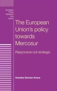 The European Unions Policy Towards Mercosur : Responsive Not Strategic