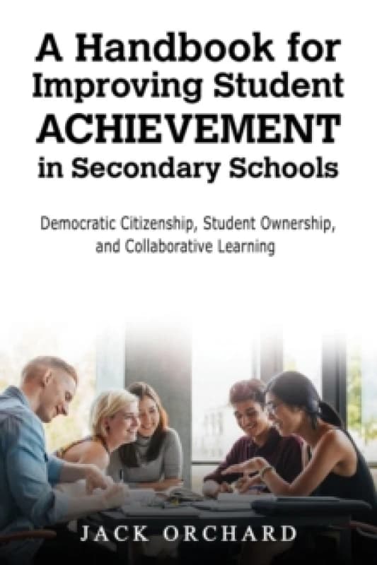 A Handbook for Improving Student Achievement in Secondary Schools : Democratic Citizenship, Student Ownership, and Collaborative Learning Hardback