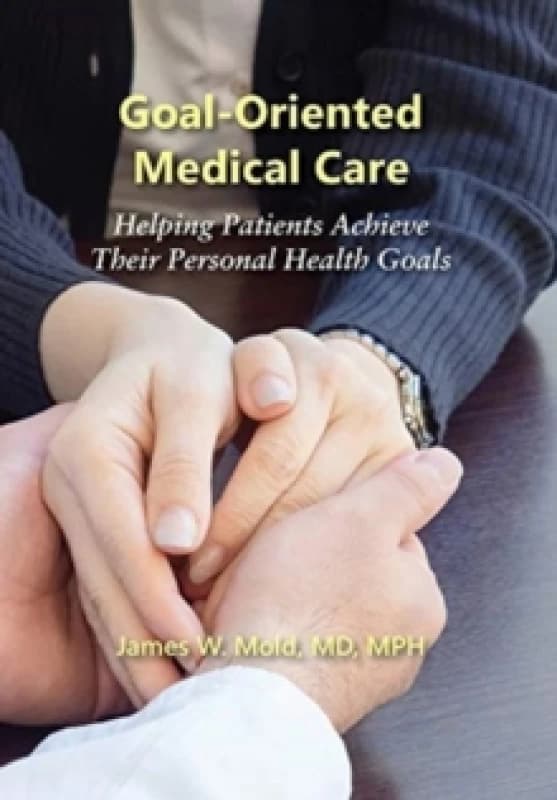 Goal-Oriented Medical Care : Helping Patients Achieve Their Personal Health Goals Hardback