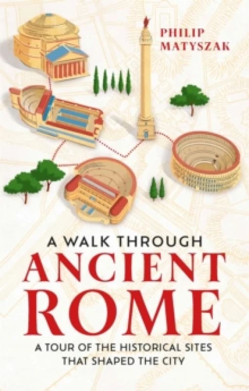 A Walk Through Ancient Rome : A Tour of the Historical Sites That Shaped the City Hardback