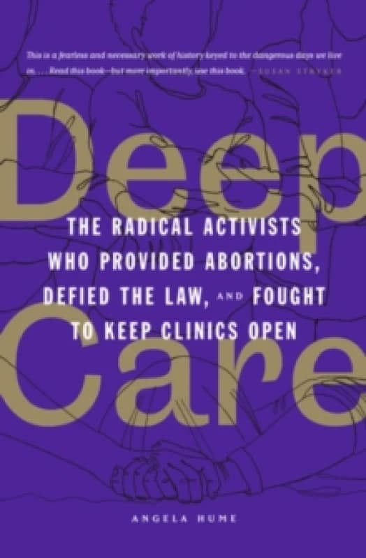Deep Care : The Radical Activists Who Provided Abortions, Defied the Law and Fought to Keep Clinics Open Paperback / softback