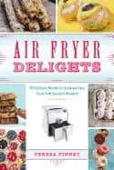 air fryer delights 100 delicious recipes for quick and easy treats from don