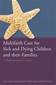 Multifaith care for sick and dying children and their families by Paul Nash