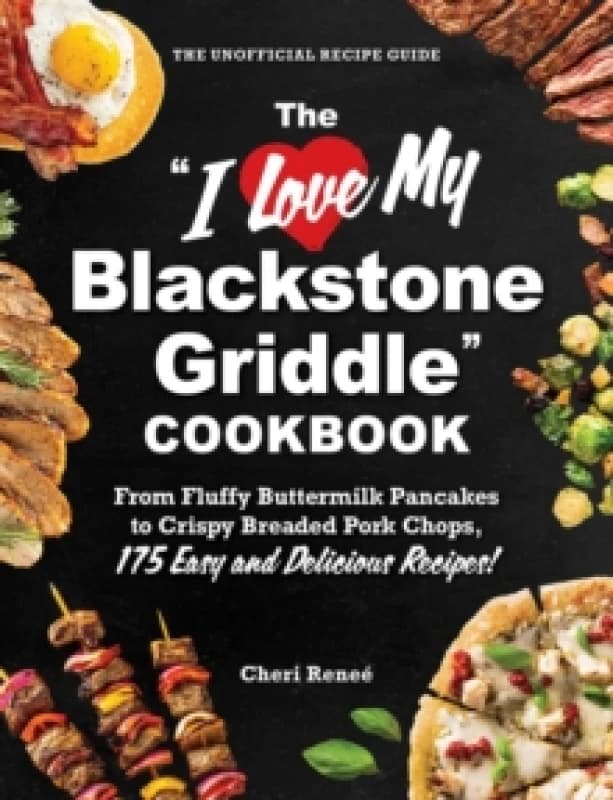 The "I Love My Blackstone Griddle" Cookbook : From Fluffy Buttermilk Pancakes to Crispy Breaded Pork Chops, 175 Easy and Delicious Recipes! Paperback