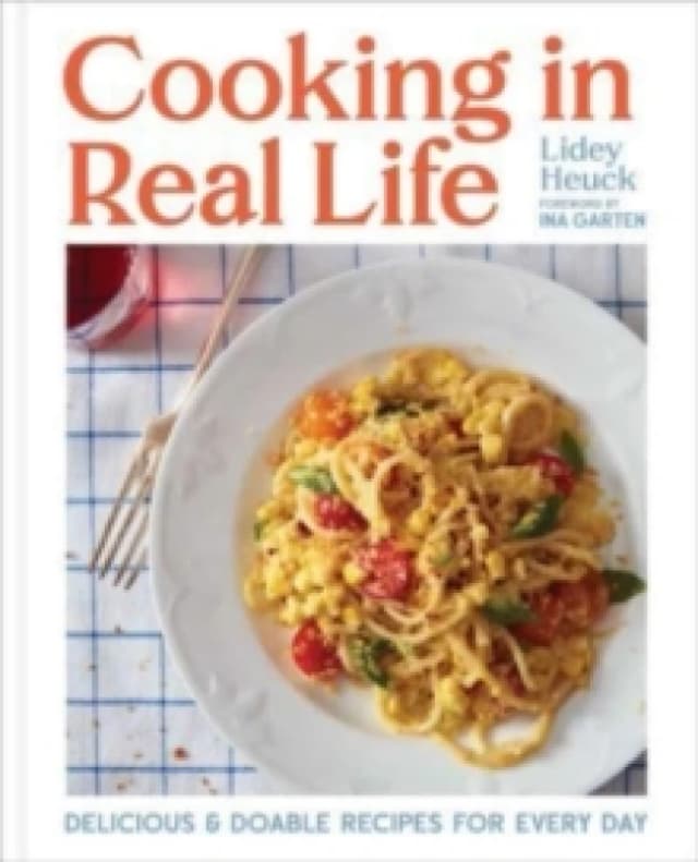 Cooking in Real Life : Delicious & Doable Recipes for Every Day (A Cookbook) Hardback