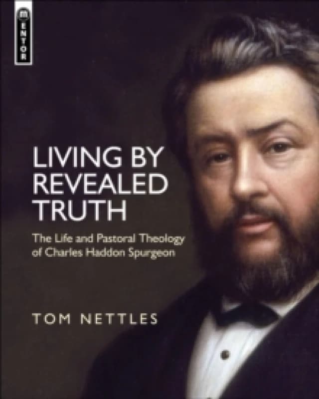 Living by Revealed Truth : The Life and Pastoral Theology of Charles Haddon Spurgeon Hardback