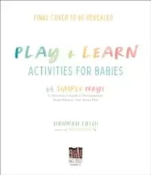 Play & Learn Activities for Babies : 65 Simple Ways to Promote Growth and Development from Birth to Two Years Old
