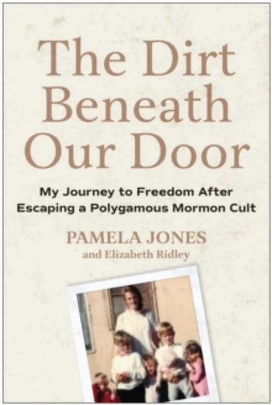The Dirt Beneath Our Door : My Journey to Freedom after Escaping a Polygamous Mormon Cult Hardback