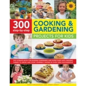 300 Step-by-Step Cooking & Gardening Projects for Kids: The Ultimate Book for Budding Gardeners and Super Chefs with...