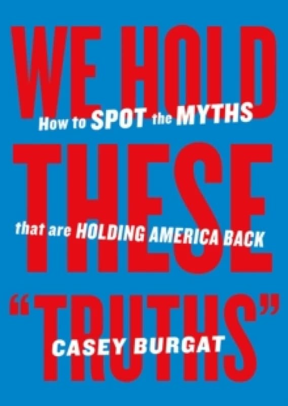 We Hold These "Truths" : How to Spot the Myths that are Holding America Back Paperback / softback