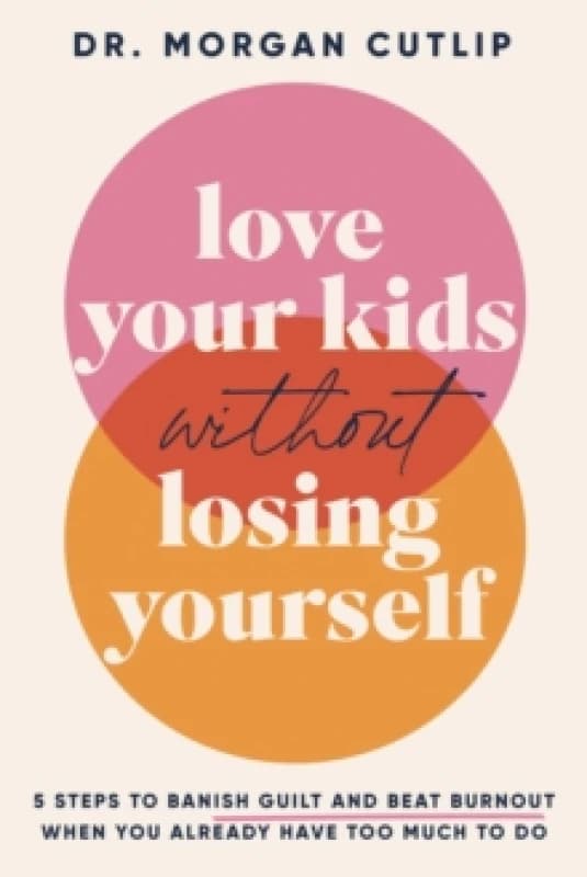 Love Your Kids Without Losing Yourself : 5 Steps for Busy Moms to Banish Guilt and Finally Beat Burnout Hardback