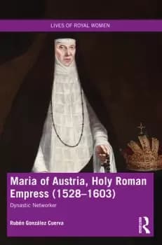 Maria of Austria Holy Roman Empress (1528-1603)Dynastic Networker