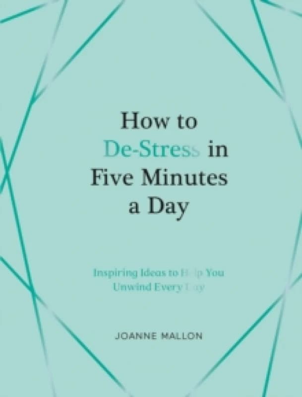 How to De-Stress in Five Minutes a Day : Inspiring Ideas to Help You Unwind Every Day Hardback