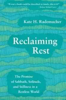 Reclaiming Rest : The Promise of Sabbath, Solitude, and Stillness in a Restless World
