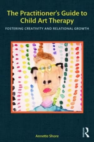 The Practitioner's Guide to Child Art TherapyFostering Creativity and Relational Growth