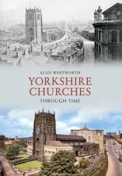 Yorkshire churches through time by Alan Whitworth