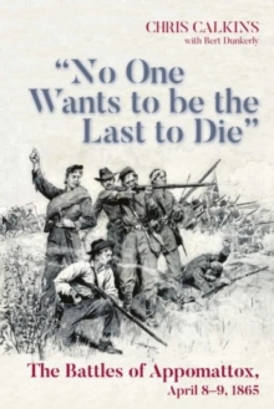 "No One Wants to be the Last to Die" : The Battles of Appomattox, April 8-9, 1865 Paperback / softback