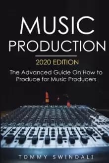 Music Production, 2020 Edition : The Advanced Guide On How to Produce for Music Producers