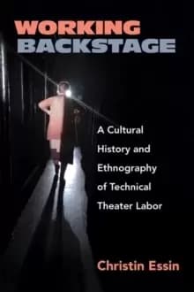 Working Backstage : A Cultural History and Ethnography of Technical Theater Labor