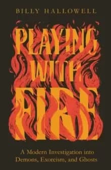 Playing with Fire : A Modern Investigation into Demons, Exorcism, and Ghosts