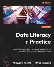 Data Literacy in Practice : A complete guide to data literacy and making smarter decisions with data through intelligent actions