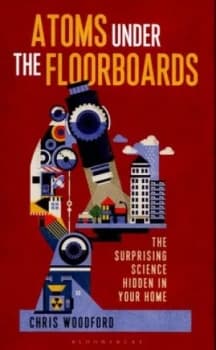 Atoms under the Floorboards by Chris Woodford Hardback