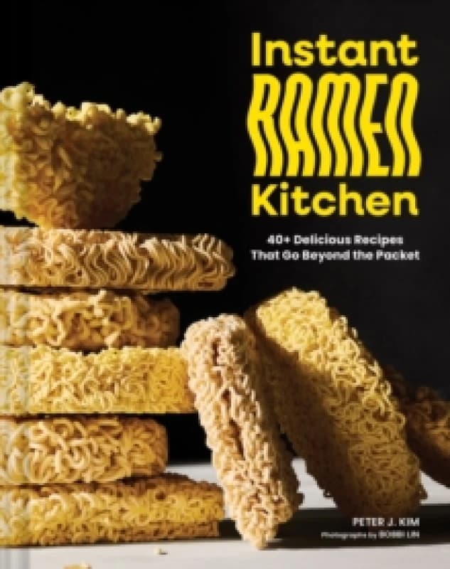 Instant Ramen Kitchen : 40+ Delicious Recipes That Go Beyond the Packet Hardback