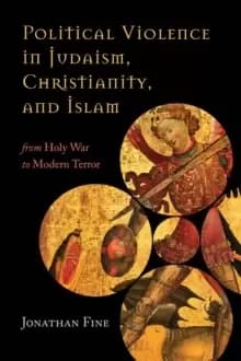Political Violence in Judaism, Christianity, and Islam : From Holy War to Modern Terror