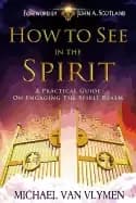 how to see in the spirit a practical guide on engaging the spirit realm van