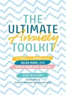 The Ultimate Anxiety Toolkit : 25 Tools to Worry Less, Relax More, and Boost Your Self-Esteem