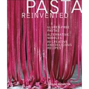 Pasta Reinvented : Gluten-free Pastas, Alternative Noodles, 80 Creative and Delicious Recipes