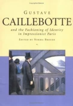 Gustave Caillebotte and the Fashioning of Identity in Impressionist Paris by Norma Broude Paperback