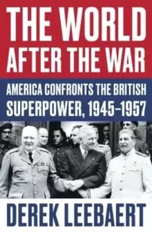 The World After the War : America Confronts the British Superpower, 1945-1957