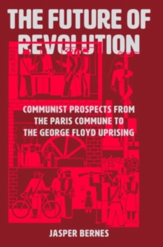 The Future of Revolution : Communist Prospects from the Paris Commune to the George Floyd Uprising Hardback