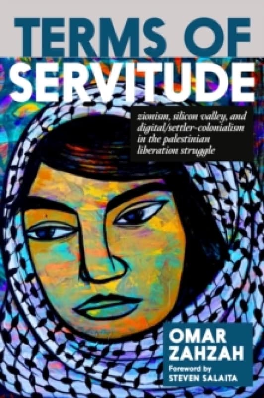 Terms of Servitude : Zionism, Silicon Valley, and Digital/Settler-Colonialism in the Palestinian Liberation Struggle Paperback / softback