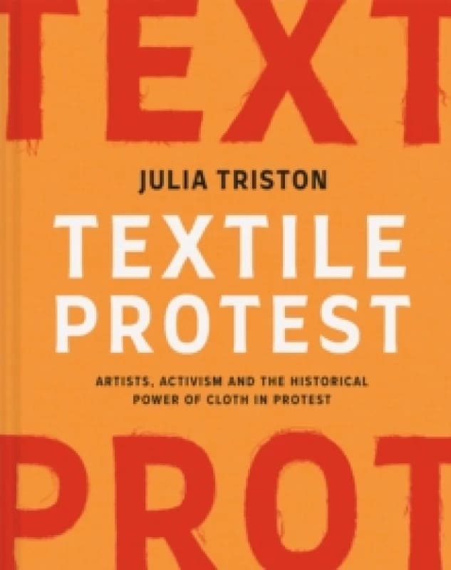 Textile Protest : Artists, activism and the historical power of cloth in protest Hardback