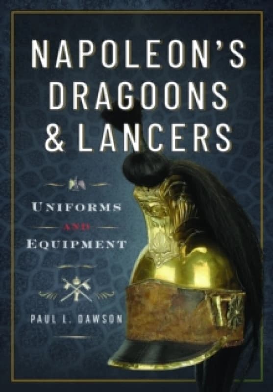 Napoleons Dragoons and Lancers : Uniforms and Equipment Hardback