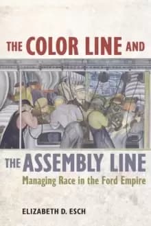 The Color Line and the Assembly Line : Managing Race in the Ford Empire