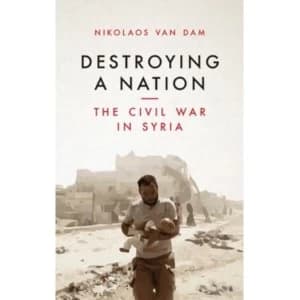 Destroying a Nation : The Civil War in Syria