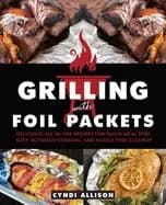grilling with foil packets delicious all in one recipes for quick meal prep